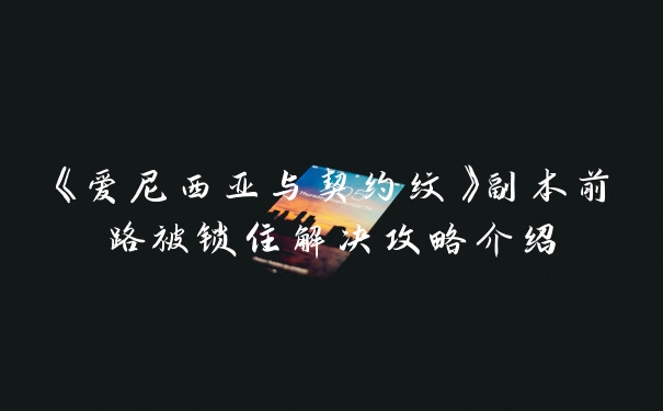 《爱尼西亚与契约纹》副本前路被锁住解决攻略介绍