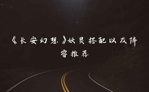 《长安幻想》妖灵搭配以及阵容推荐