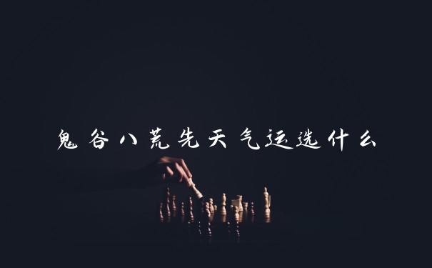 鬼谷八荒先天气运选什么