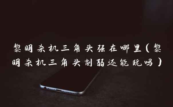 黎明杀机三角头强在哪里（黎明杀机三角头削弱还能玩吗）