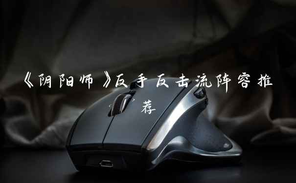 《阴阳师》反手反击流阵容推荐