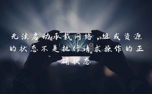 无法启动承载网络,组或资源的状态不是执行请求操作的正确状态