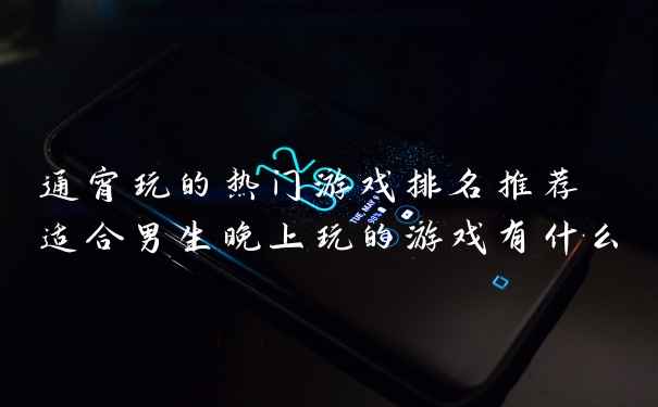 通宵玩的热门游戏排名推荐 适合男生晚上玩的游戏有什么