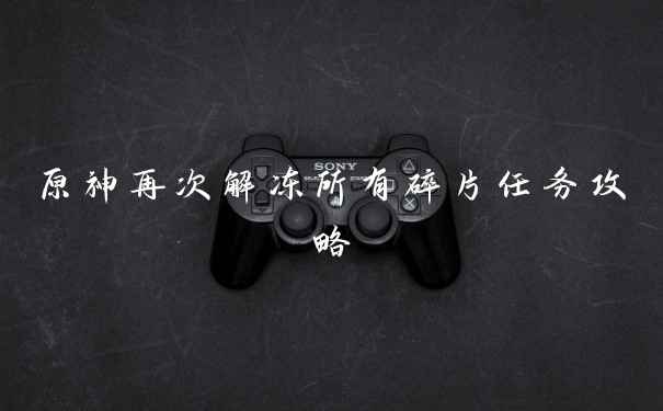 原神再次解冻所有碎片任务攻略