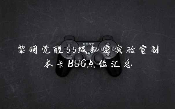黎明觉醒55级秘密实验室副本卡BUG点位汇总