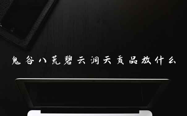 鬼谷八荒碧云洞天贡品放什么