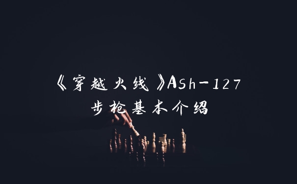 《穿越火线》Ash-127步枪基本介绍