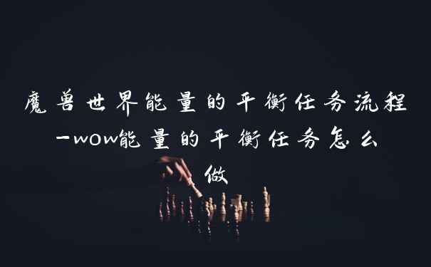 魔兽世界能量的平衡任务流程-wow能量的平衡任务怎么做