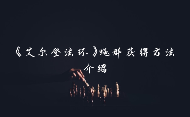 《艾尔登法环》蝇群获得方法介绍