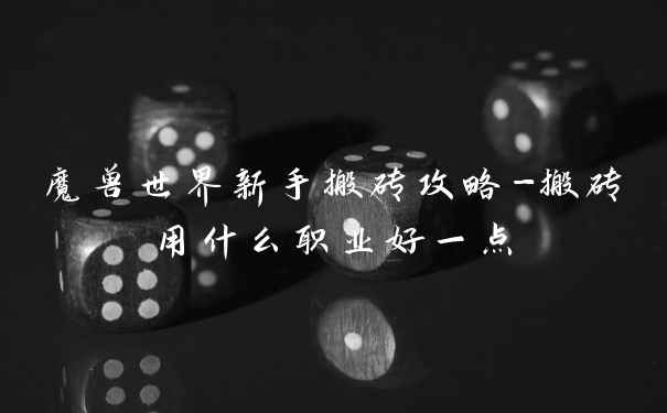 魔兽世界新手搬砖攻略-搬砖用什么职业好一点