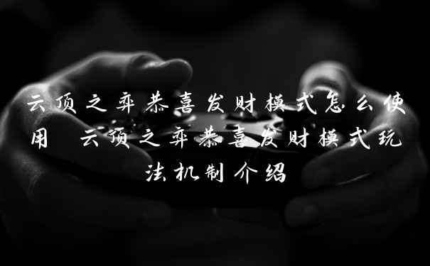 云顶之弈恭喜发财模式怎么使用 云顶之弈恭喜发财模式玩法机制介绍