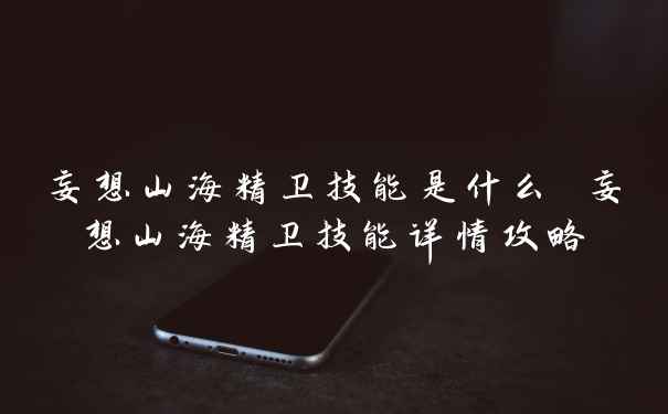妄想山海精卫技能是什么 妄想山海精卫技能详情攻略