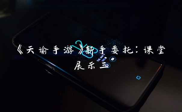 《天谕手游》新手委托：课堂展示三