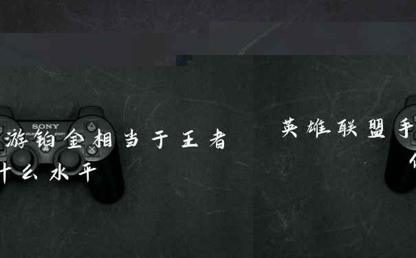 英雄联盟手游铂金相当于王者什么水平