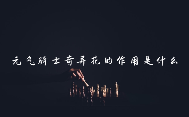 元气骑士奇异花的作用是什么