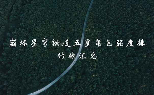 崩坏星穹铁道五星角色强度排行榜汇总