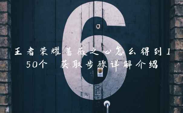 王者荣耀蔷薇之心怎么得到150个 获取步骤详解介绍