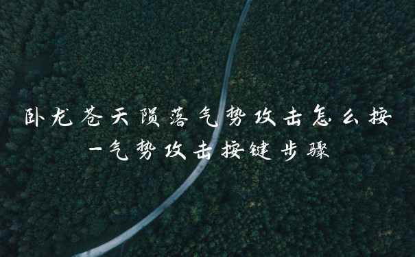 卧龙苍天陨落气势攻击怎么按-气势攻击按键步骤