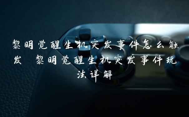 黎明觉醒生机突发事件怎么触发 黎明觉醒生机突发事件玩法详解