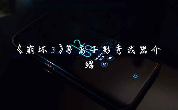 《崩坏3》等离子影秀武器介绍