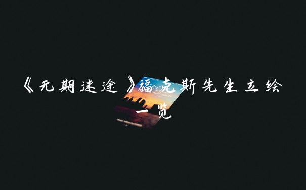 《无期迷途》福克斯先生立绘一览