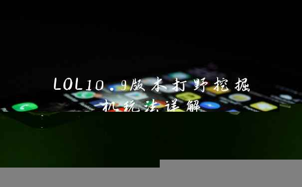 LOL10.9版本打野挖掘机玩法详解