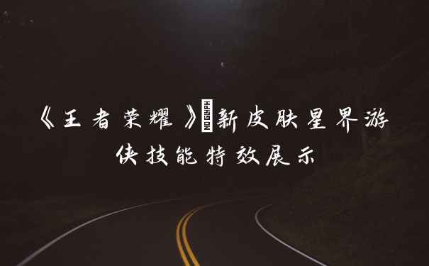 《王者荣耀》暃新皮肤星界游侠技能特效展示