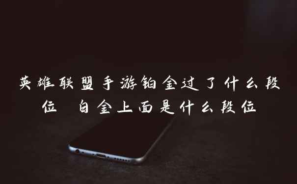 英雄联盟手游铂金过了什么段位 白金上面是什么段位