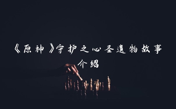 《原神》守护之心圣遗物故事介绍