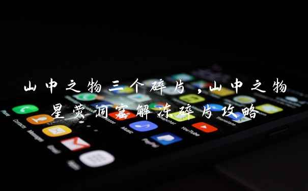 山中之物三个碎片,山中之物星荧洞窟解冻碎片攻略