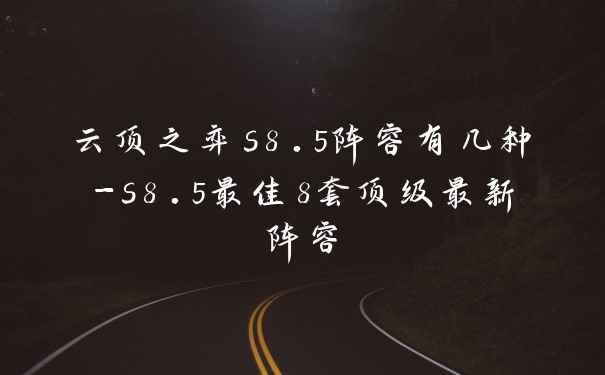云顶之弈s8.5阵容有几种-s8.5最佳8套顶级最新阵容