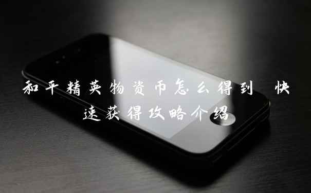 和平精英物资币怎么得到 快速获得攻略介绍