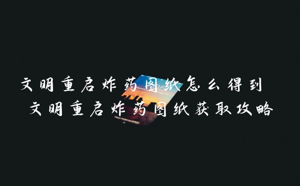 文明重启炸药图纸怎么得到 文明重启炸药图纸获取攻略