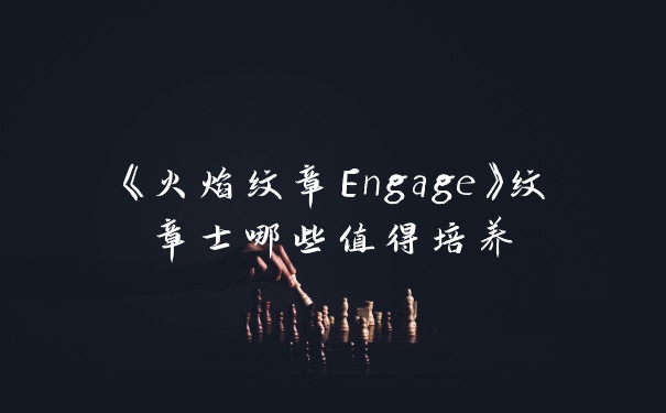 《火焰纹章Engage》纹章士哪些值得培养
