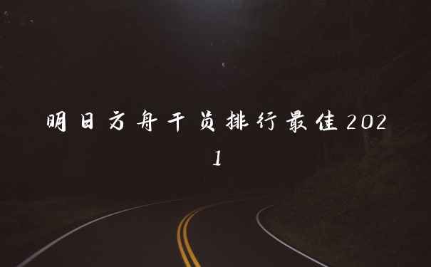 明日方舟干员排行最佳2021