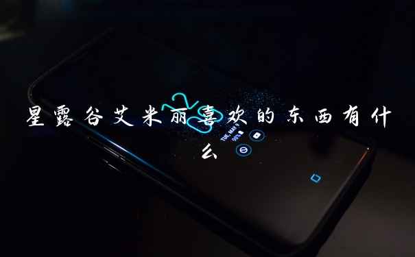 星露谷艾米丽喜欢的东西有什么