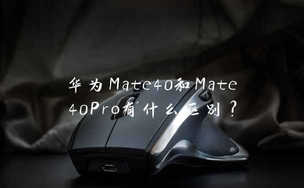 华为Mate40和Mate40Pro有什么区别？