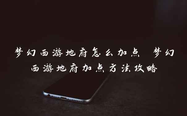 梦幻西游地府怎么加点 梦幻西游地府加点方法攻略
