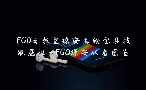 FGO女教皇琼安立绘宝具技能属性-FGO琼安从者图鉴