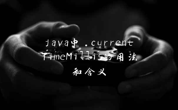 java中.currentTimeMillis的用法和含义