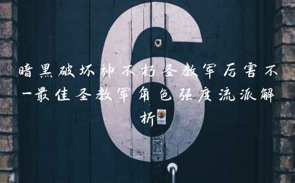 暗黑破坏神不朽圣教军厉害不-最佳圣教军角色强度流派解析