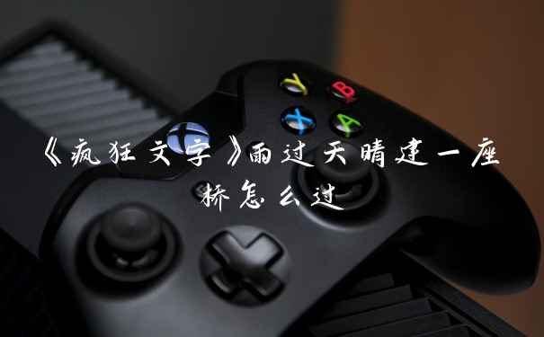 《疯狂文字》雨过天晴建一座桥怎么过