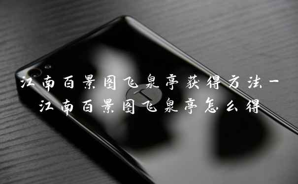 江南百景图飞泉亭获得方法-江南百景图飞泉亭怎么得