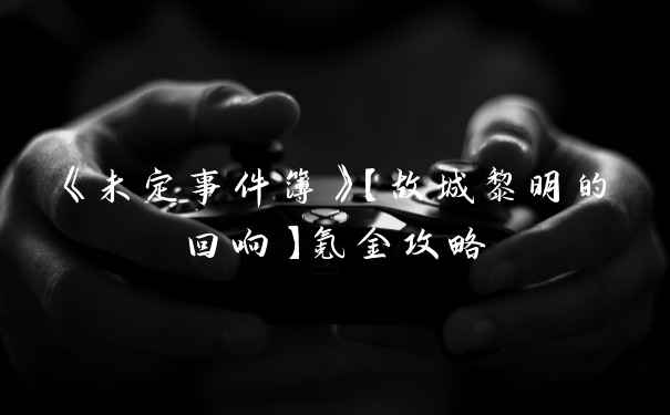 《未定事件簿》【故城黎明的回响】氪金攻略