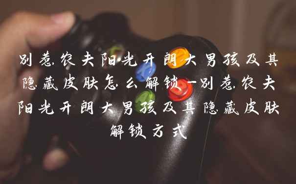 别惹农夫阳光开朗大男孩及其隐藏皮肤怎么解锁-别惹农夫阳光开朗大男孩及其隐藏皮肤解锁方式