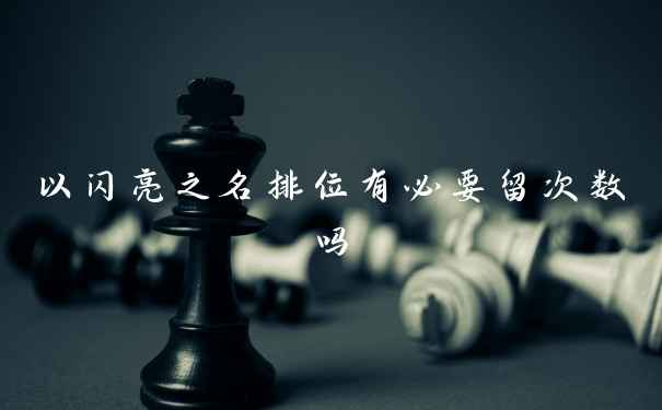 以闪亮之名排位有必要留次数吗