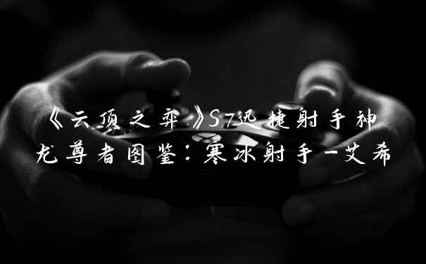 《云顶之弈》S7迅捷射手神龙尊者图鉴：寒冰射手-艾希