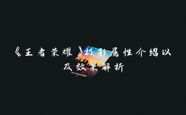 《王者荣耀》极影属性介绍以及效果解析