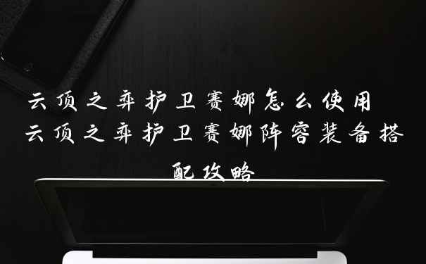 云顶之弈护卫赛娜怎么使用 云顶之弈护卫赛娜阵容装备搭配攻略