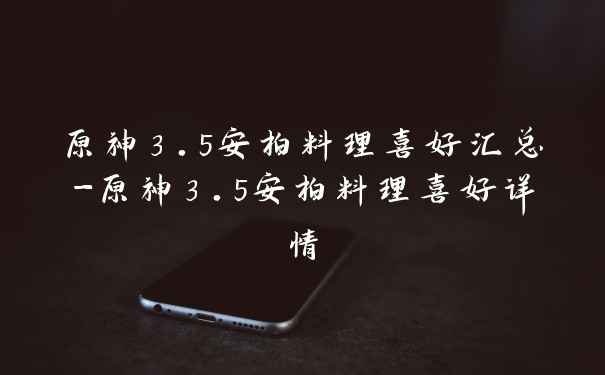 原神3.5安柏料理喜好汇总-原神3.5安柏料理喜好详情